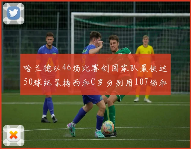 哈兰德以46场比赛创国家队最快达50球纪录梅西和C罗分别用107场和114场完成