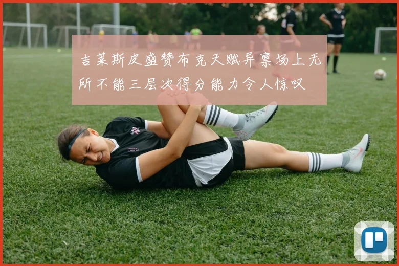 吉莱斯皮盛赞布克天赋异禀场上无所不能三层次得分能力令人惊叹