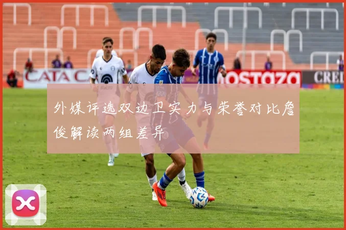 外媒评选双边卫实力与荣誉对比詹俊解读两组差异