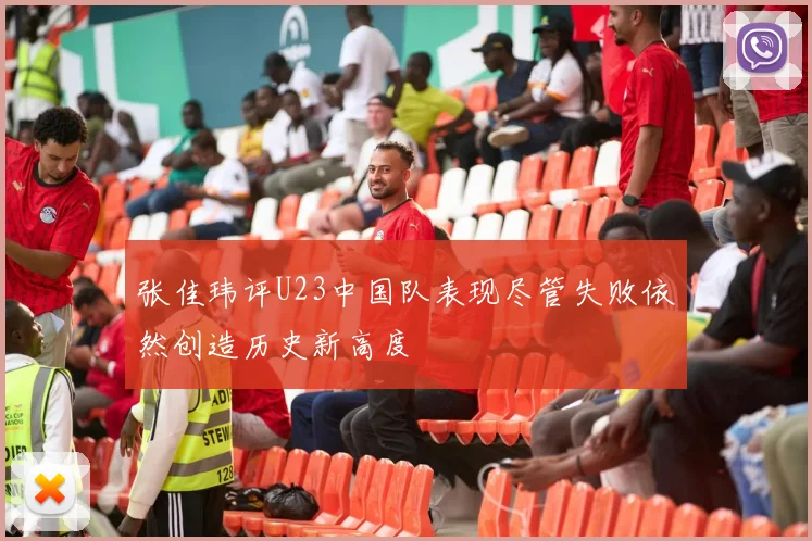 张佳玮评U23中国队表现尽管失败依然创造历史新高度