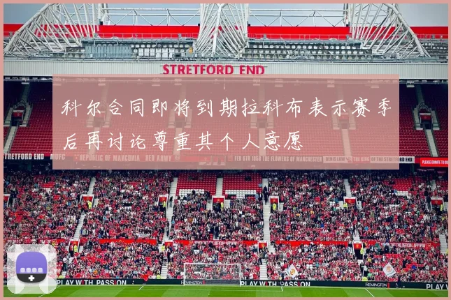 科尔合同即将到期拉科布表示赛季后再讨论尊重其个人意愿