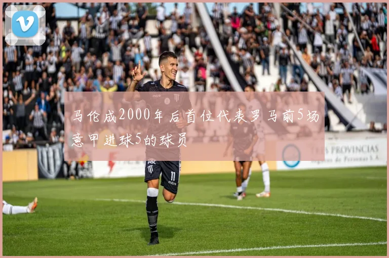 马伦成2000年后首位代表罗马前5场意甲进球5的球员