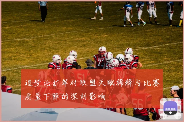 追梦论扩军对联盟天赋稀释与比赛质量下降的深刻影响