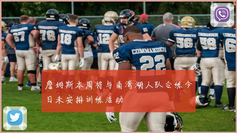 詹姆斯本周将与南湾湖人队合练今日未安排训练活动