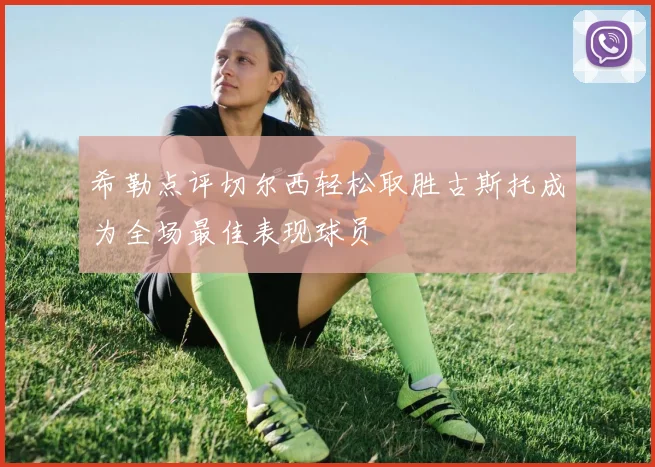 希勒点评切尔西轻松取胜古斯托成为全场最佳表现球员