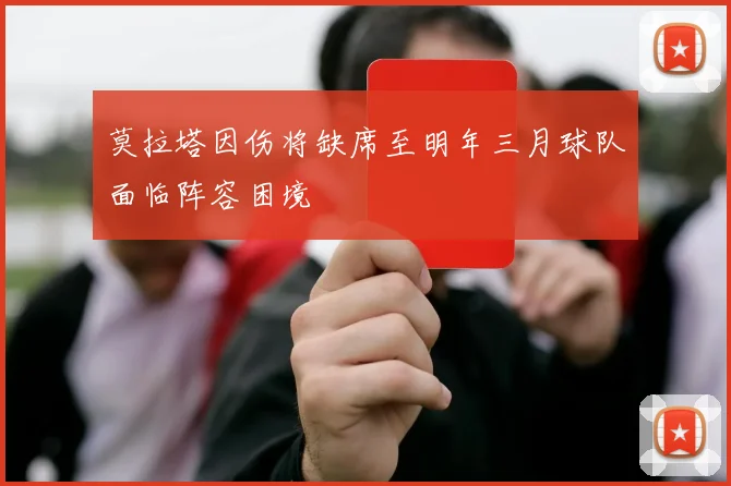 莫拉塔因伤将缺席至明年三月球队面临阵容困境