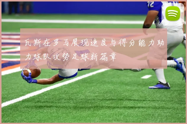 瓦斯在罗马展现速度与得分能力助力球队攻势足球新篇章