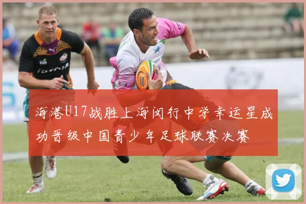 海港U17战胜上海闵行中学幸运星成功晋级中国青少年足球联赛决赛