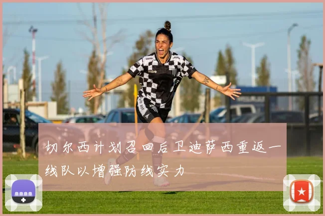 切尔西计划召回后卫迪萨西重返一线队以增强防线实力