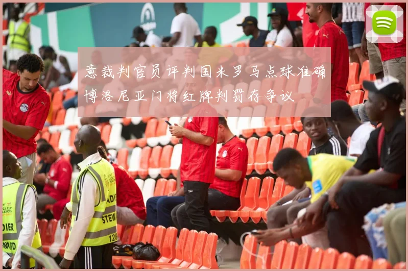 意裁判官员评判国米罗马点球准确博洛尼亚门将红牌判罚存争议