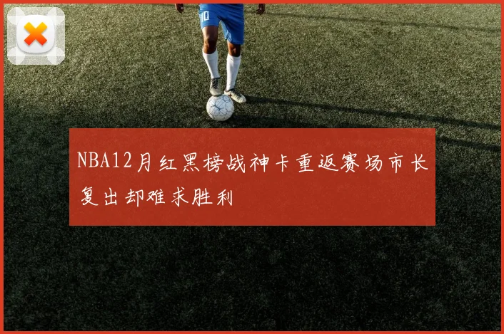 NBA12月红黑榜战神卡重返赛场市长复出却难求胜利