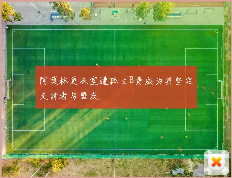 阿莫林更衣室遭孤立B费成为其坚定支持者与盟友